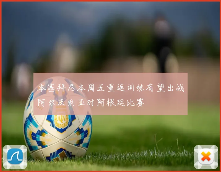 本塞拜尼本周五重返训练有望出战阿尔及利亚对阿根廷比赛