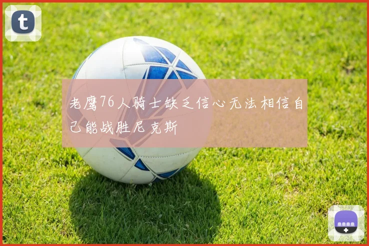 老鹰76人骑士缺乏信心无法相信自己能战胜尼克斯