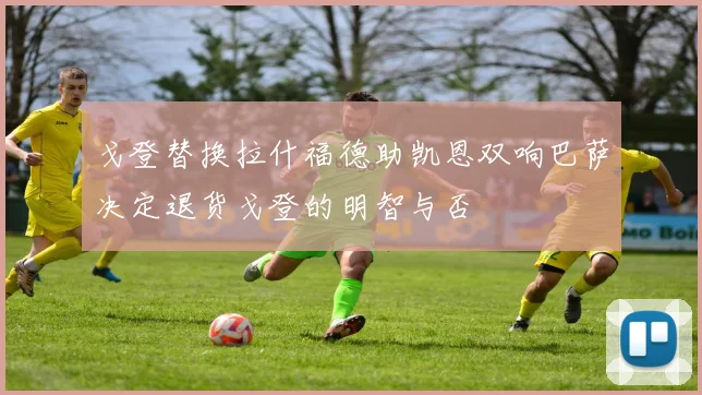 戈登替换拉什福德助凯恩双响巴萨决定退货戈登的明智与否